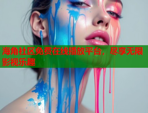 海角社区免费在线播放平台，尽享无限影视乐趣