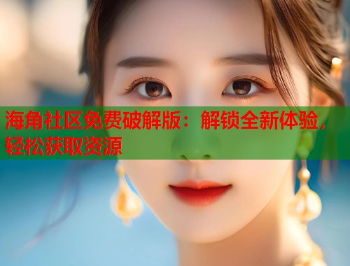 海角社区免费破解版：解锁全新体验，轻松获取资源
