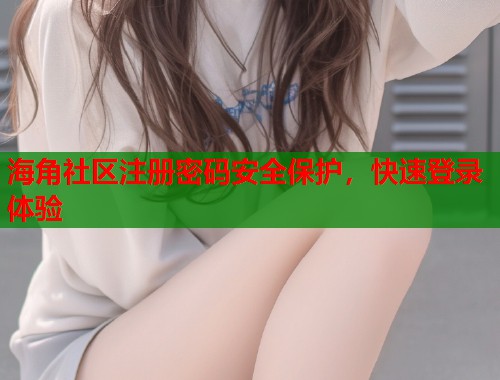 海角社区注册密码安全保护，快速登录体验