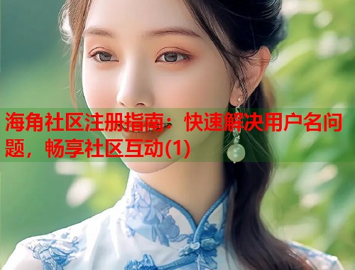 海角社区注册指南：快速解决用户名问题，畅享社区互动(1)