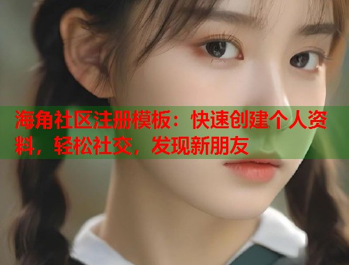 海角社区注册模板：快速创建个人资料，轻松社交，发现新朋友