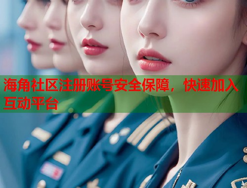 海角社区注册账号安全保障，快速加入互动平台