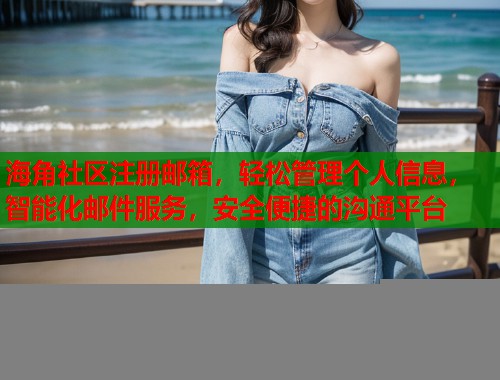 海角社区注册邮箱，轻松管理个人信息，智能化邮件服务，安全便捷的沟通平台