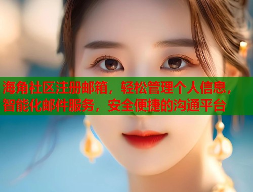 海角社区注册邮箱，轻松管理个人信息，智能化邮件服务，安全便捷的沟通平台