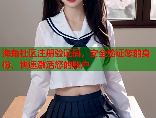 海角社区注册验证码，安全验证您的身份，快速激活您的账户