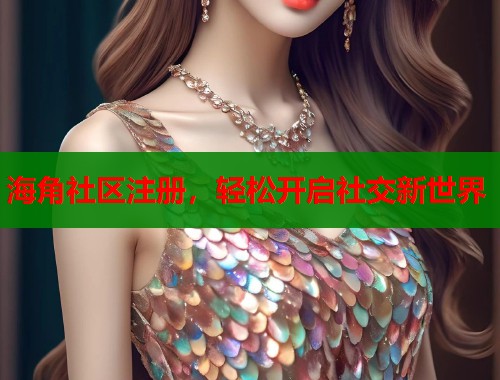 海角社区注册，轻松开启社交新世界