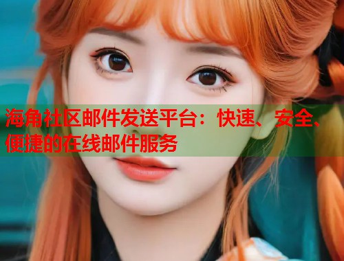 海角社区邮件发送平台：快速、安全、便捷的在线邮件服务