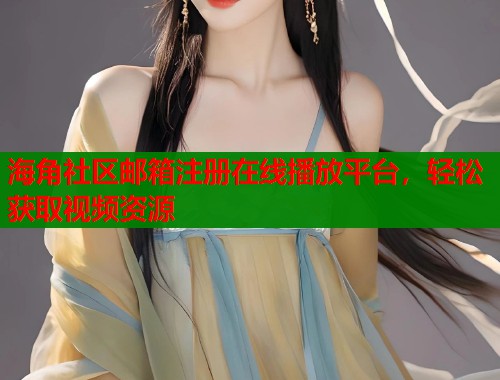 海角社区邮箱注册在线播放平台，轻松获取视频资源
