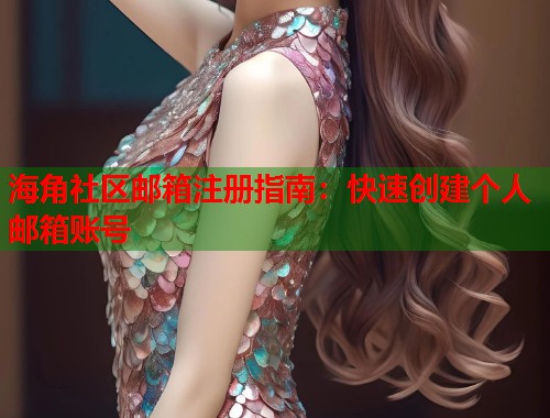 海角社区邮箱注册指南：快速创建个人邮箱账号