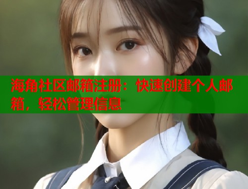 海角社区邮箱注册：快速创建个人邮箱，轻松管理信息
