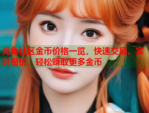 海角社区金币价格一览，快速交易、实时报价，轻松赚取更多金币
