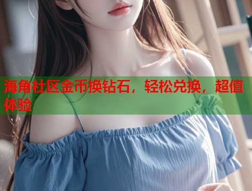 海角社区金币换钻石，轻松兑换，超值体验