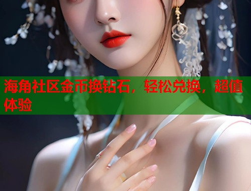 海角社区金币换钻石，轻松兑换，超值体验