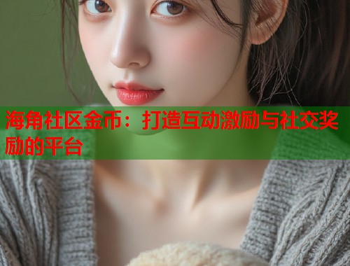 海角社区金币：打造互动激励与社交奖励的平台