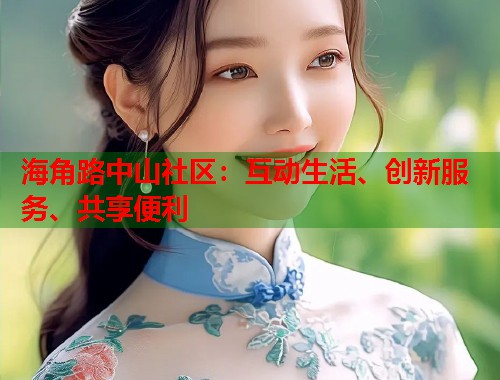 海角路中山社区：互动生活、创新服务、共享便利