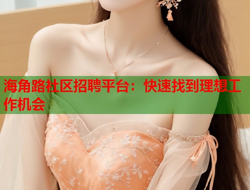 海角路社区招聘平台：快速找到理想工作机会