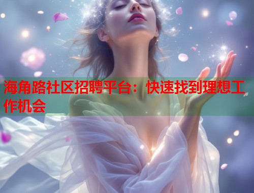 海角路社区招聘平台：快速找到理想工作机会