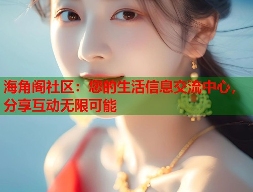 海角阁社区：您的生活信息交流中心，分享互动无限可能