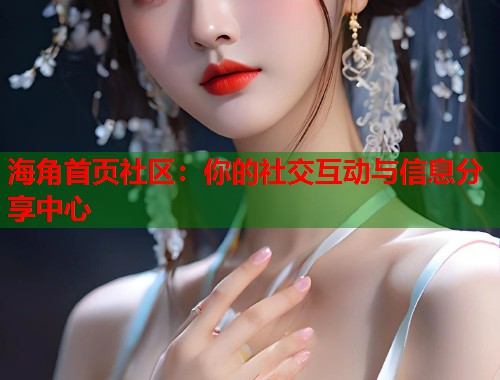 海角首页社区：你的社交互动与信息分享中心
