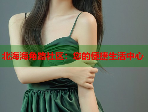 北海海角路社区：您的便捷生活中心