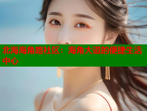 北海海角路社区：海角大道的便捷生活中心