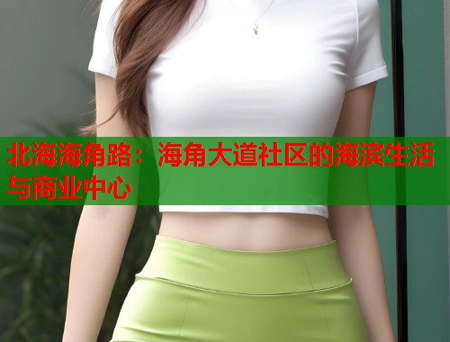 北海海角路：海角大道社区的海滨生活与商业中心