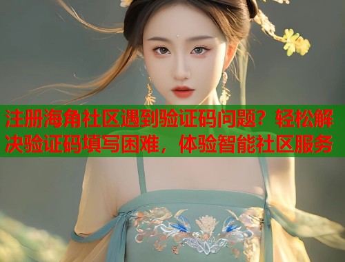 注册海角社区遇到验证码问题？轻松解决验证码填写困难，体验智能社区服务