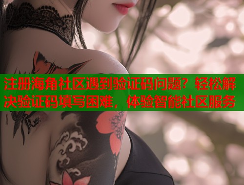 注册海角社区遇到验证码问题？轻松解决验证码填写困难，体验智能社区服务