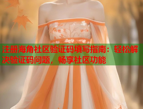 注册海角社区验证码填写指南：轻松解决验证码问题，畅享社区功能