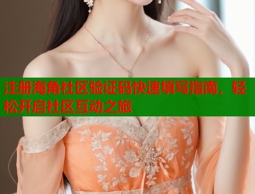 注册海角社区验证码快速填写指南，轻松开启社区互动之旅