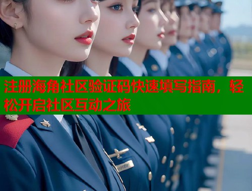 注册海角社区验证码快速填写指南，轻松开启社区互动之旅