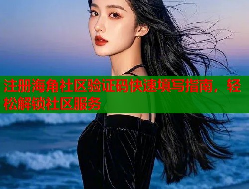 注册海角社区验证码快速填写指南，轻松解锁社区服务