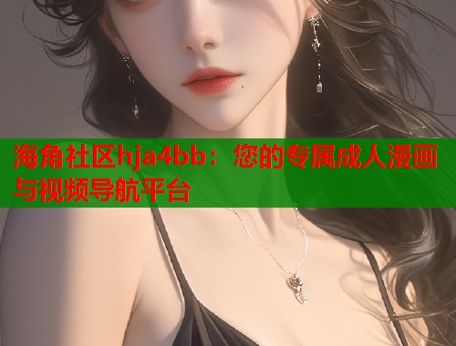 海角社区hja4bb：您的专属成人漫画与视频导航平台