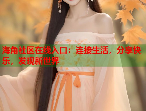 海角社区在线入口：连接生活，分享快乐，发现新世界