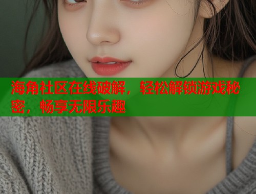 海角社区在线破解，轻松解锁游戏秘密，畅享无限乐趣