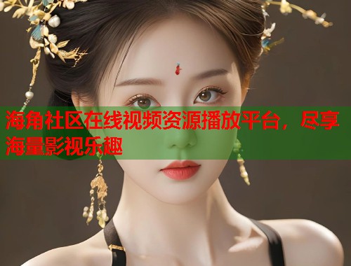 海角社区在线视频资源播放平台，尽享海量影视乐趣