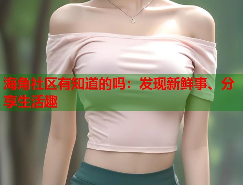海角社区有知道的吗：发现新鲜事、分享生活趣
