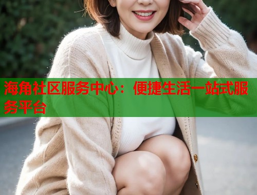 海角社区服务中心：便捷生活一站式服务平台