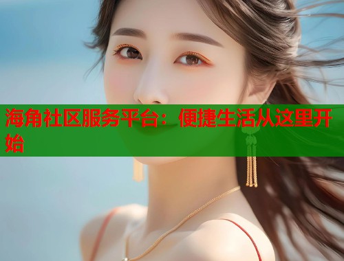 海角社区服务平台：便捷生活从这里开始
