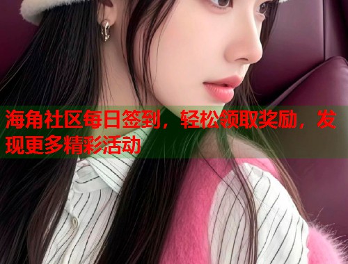 海角社区每日签到，轻松领取奖励，发现更多精彩活动