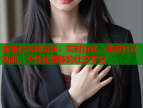 海角社区网页版：实时互动、丰富社区功能、个性化推荐的社交平台
