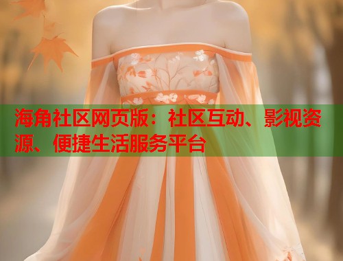 海角社区网页版：社区互动、影视资源、便捷生活服务平台