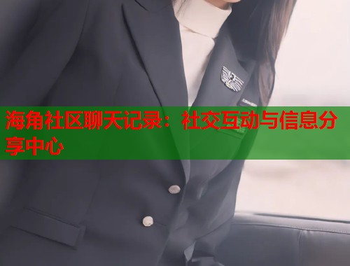 海角社区聊天记录：社交互动与信息分享中心