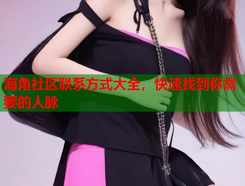 海角社区联系方式大全，快速找到你需要的人脉