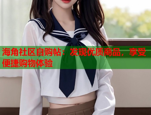 海角社区自购帖：发现优质商品，享受便捷购物体验