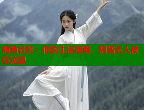 海角社区：你的生活指南，知情达人就在这里