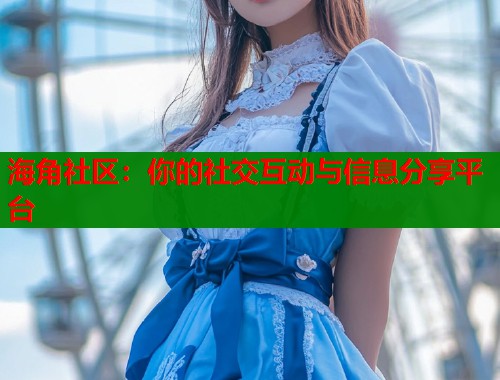 海角社区：你的社交互动与信息分享平台