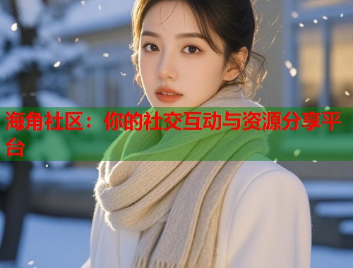 海角社区：你的社交互动与资源分享平台