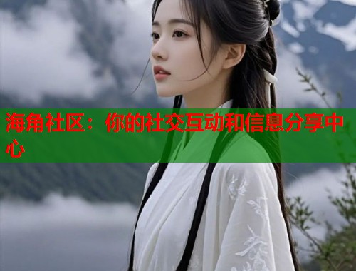 海角社区：你的社交互动和信息分享中心