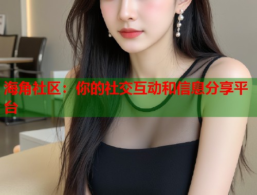 海角社区：你的社交互动和信息分享平台